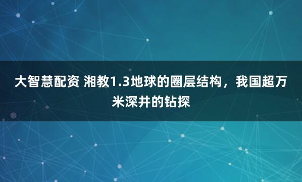 大智慧配资 湘教1.3地球的圈层结构，我国超万米深井的钻探
