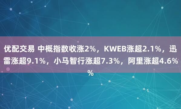 优配交易 中概指数收涨2%，KWEB涨超2.1%，迅雷涨超9.1%，小马智行涨超7.3%，阿里涨超4.6%