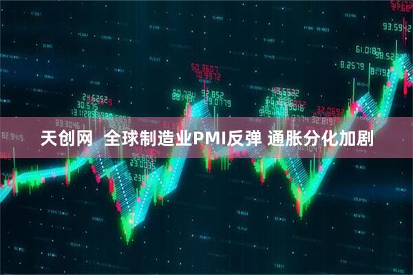 天创网  全球制造业PMI反弹 通胀分化加剧