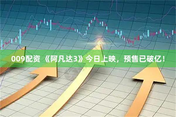 009配资 《阿凡达3》今日上映，预售已破亿！